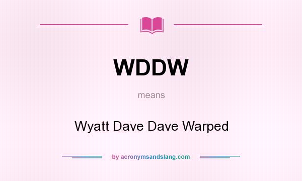 What does WDDW mean? It stands for Wyatt Dave Dave Warped