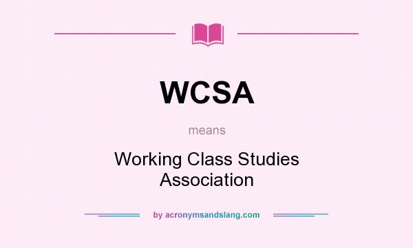What does WCSA mean? It stands for Working Class Studies Association