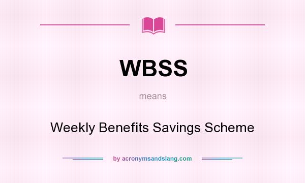 What does WBSS mean? It stands for Weekly Benefits Savings Scheme