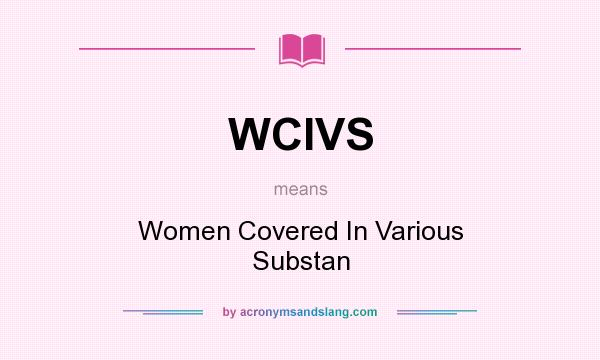 What does WCIVS mean? It stands for Women Covered In Various Substan