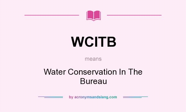 What does WCITB mean? It stands for Water Conservation In The Bureau