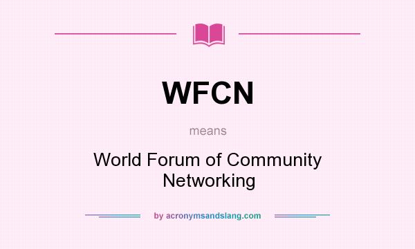 What does WFCN mean? It stands for World Forum of Community Networking