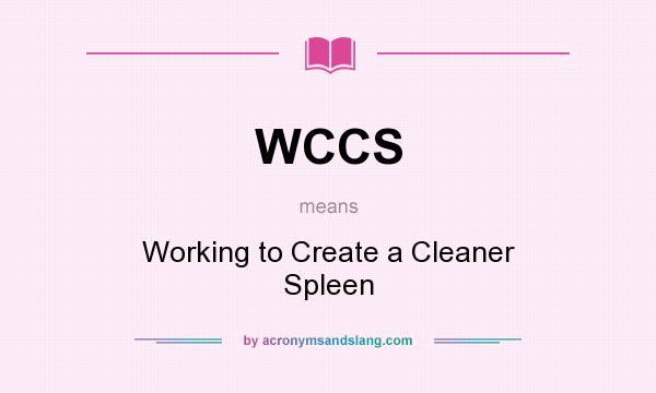 What does WCCS mean? It stands for Working to Create a Cleaner Spleen