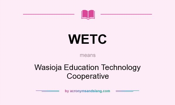 What does WETC mean? It stands for Wasioja Education Technology Cooperative