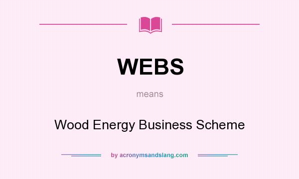 What does WEBS mean? It stands for Wood Energy Business Scheme