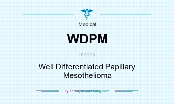 What does WDPM mean? It stands for Well Differentiated Papillary Mesothelioma