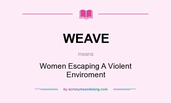 What does WEAVE mean? It stands for Women Escaping A Violent Enviroment