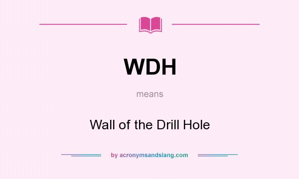 What does WDH mean? It stands for Wall of the Drill Hole
