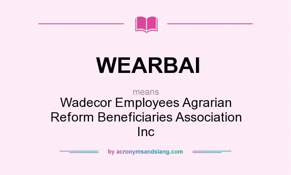 What does WEARBAI mean? It stands for Wadecor Employees Agrarian Reform Beneficiaries Association Inc
