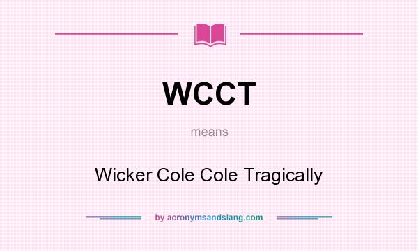 What does WCCT mean? It stands for Wicker Cole Cole Tragically
