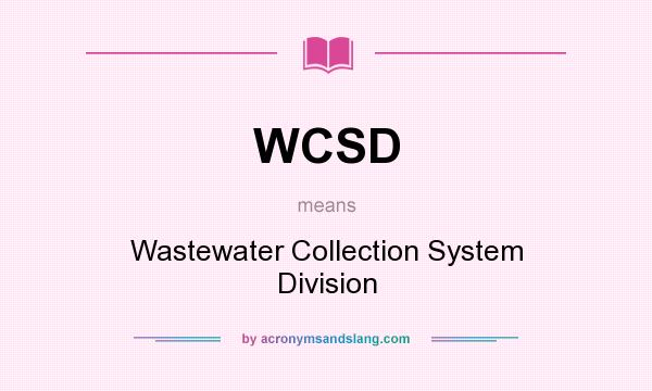 What does WCSD mean? It stands for Wastewater Collection System Division