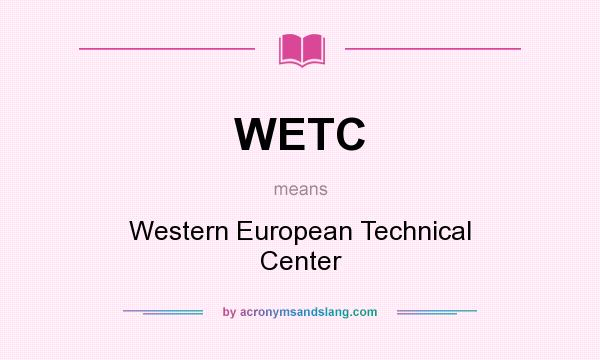 What does WETC mean? It stands for Western European Technical Center
