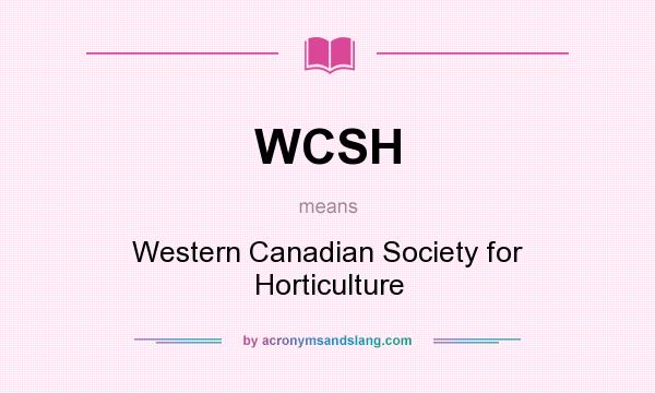 What does WCSH mean? It stands for Western Canadian Society for Horticulture