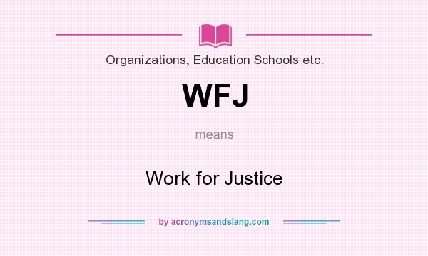 What does WFJ mean? It stands for Work for Justice
