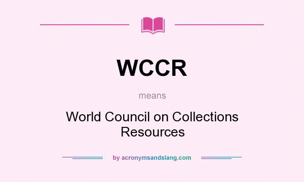 What does WCCR mean? It stands for World Council on Collections Resources