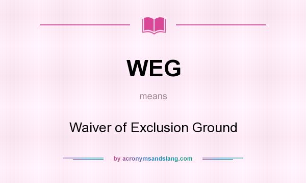 What does WEG mean? It stands for Waiver of Exclusion Ground