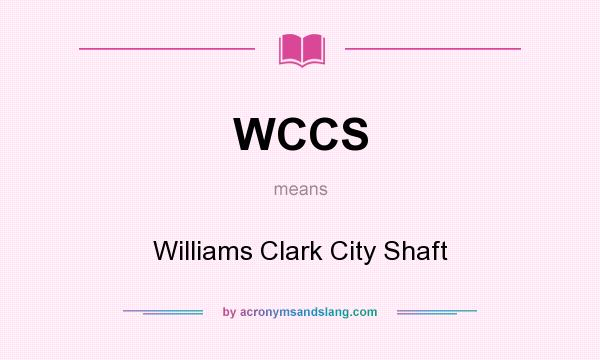 What does WCCS mean? It stands for Williams Clark City Shaft