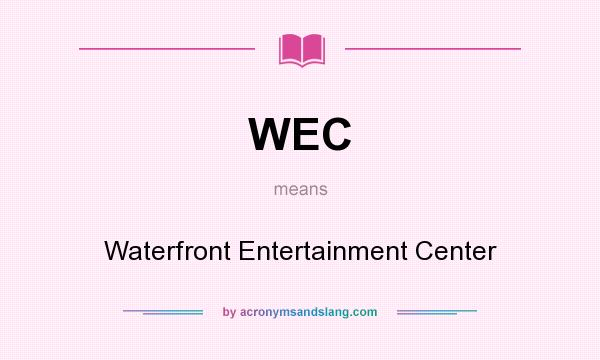 What does WEC mean? It stands for Waterfront Entertainment Center