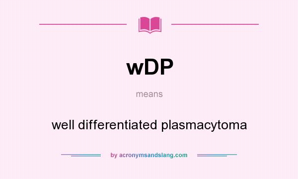 What does wDP mean? It stands for well differentiated plasmacytoma