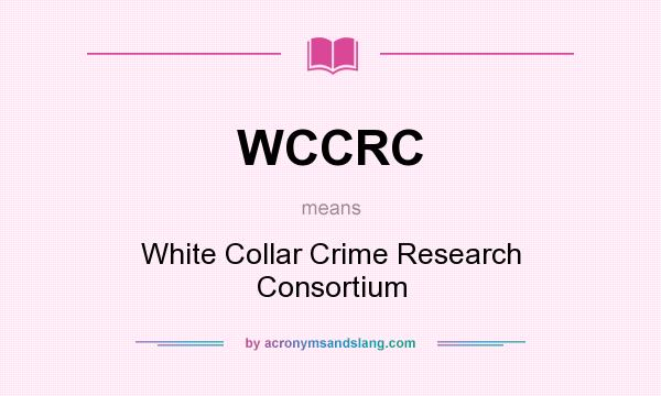 What does WCCRC mean? It stands for White Collar Crime Research Consortium