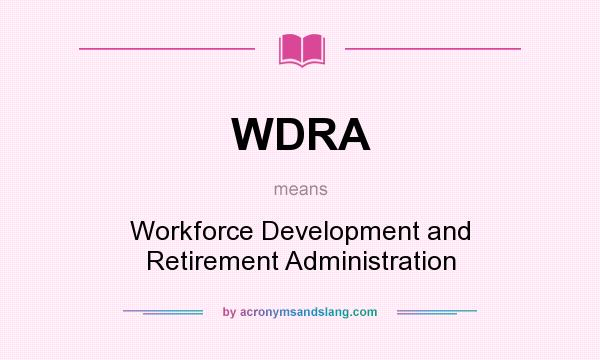 What does WDRA mean? It stands for Workforce Development and Retirement Administration