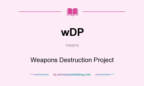 What does wDP mean? It stands for Weapons Destruction Project