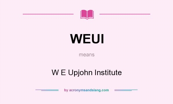 What does WEUI mean? It stands for W E Upjohn Institute