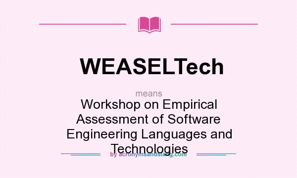 What does WEASELTech mean? It stands for Workshop on Empirical Assessment of Software Engineering Languages and Technologies