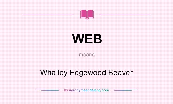 What does WEB mean? It stands for Whalley Edgewood Beaver