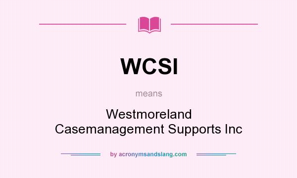 What does WCSI mean? It stands for Westmoreland Casemanagement Supports Inc