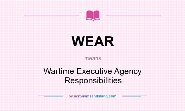 What does WEAR mean? It stands for Wartime Executive Agency Responsibilities