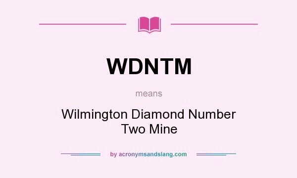 What does WDNTM mean? It stands for Wilmington Diamond Number Two Mine