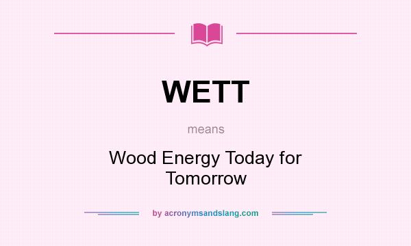 What does WETT mean? It stands for Wood Energy Today for Tomorrow