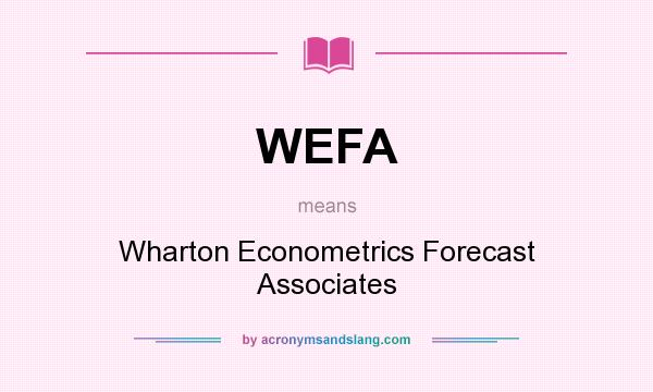 What does WEFA mean? It stands for Wharton Econometrics Forecast Associates