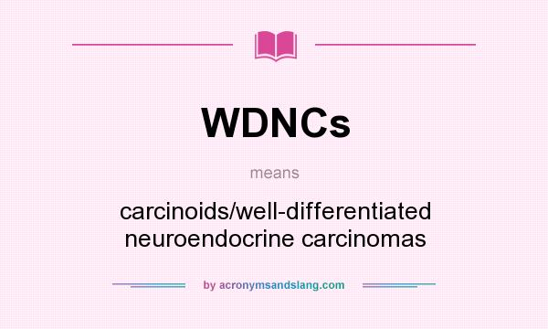 What does WDNCs mean? It stands for carcinoids/well-differentiated neuroendocrine carcinomas