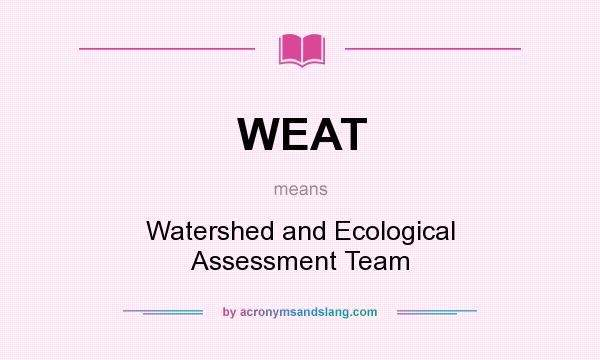 What does WEAT mean? It stands for Watershed and Ecological Assessment Team