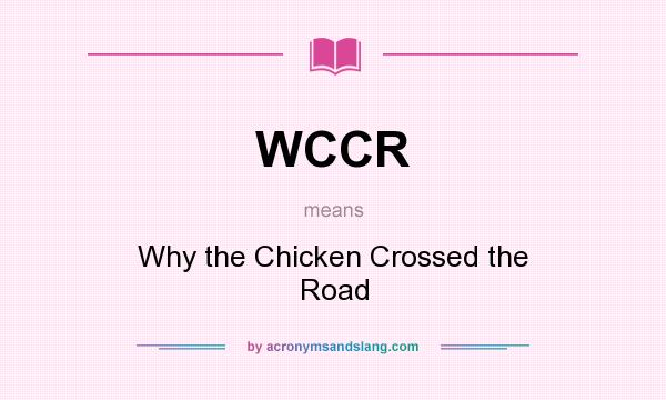 What does WCCR mean? It stands for Why the Chicken Crossed the Road
