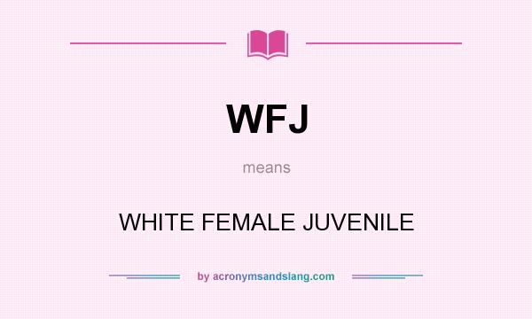 What does WFJ mean? It stands for WHITE FEMALE JUVENILE
