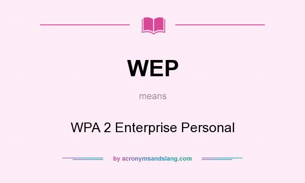 What does WEP mean? It stands for WPA 2 Enterprise Personal