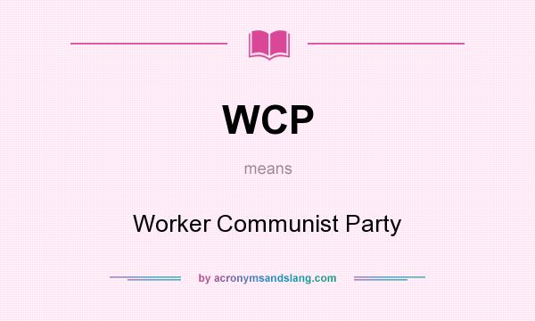 What does WCP mean? It stands for Worker Communist Party
