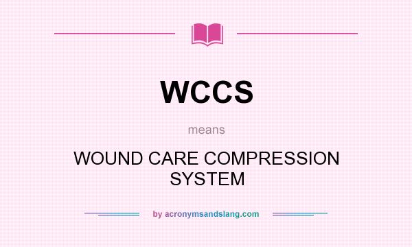 What does WCCS mean? It stands for WOUND CARE COMPRESSION SYSTEM