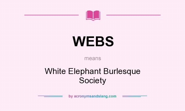 What does WEBS mean? It stands for White Elephant Burlesque Society