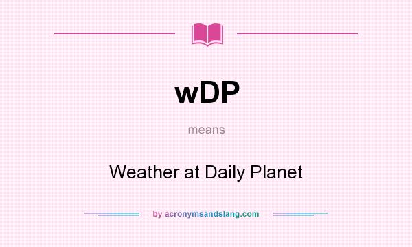 What does wDP mean? It stands for Weather at Daily Planet