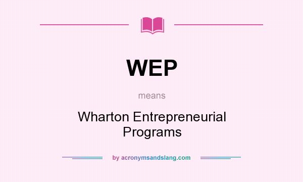 What does WEP mean? It stands for Wharton Entrepreneurial Programs
