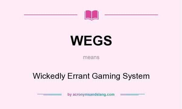What does WEGS mean? It stands for Wickedly Errant Gaming System