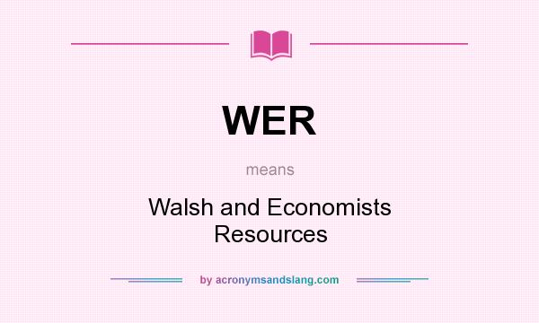 What does WER mean? It stands for Walsh and Economists Resources
