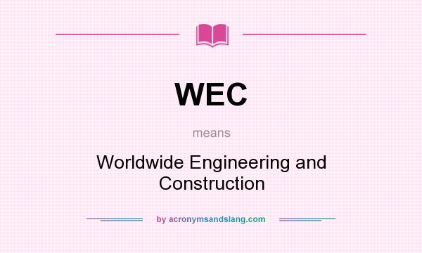 What does WEC mean? It stands for Worldwide Engineering and Construction