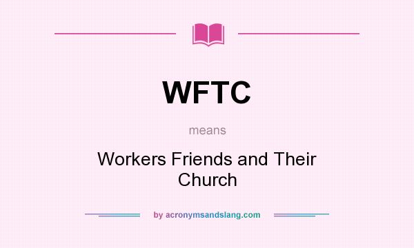 What does WFTC mean? It stands for Workers Friends and Their Church