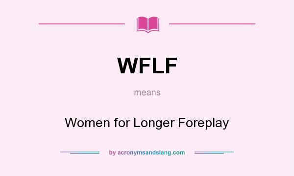 What does WFLF mean? It stands for Women for Longer Foreplay