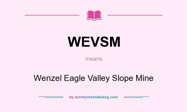 What does WEVSM mean? It stands for Wenzel Eagle Valley Slope Mine